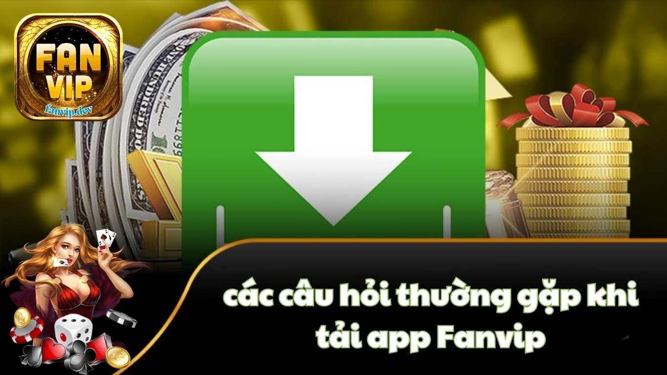 Những câu hỏi thường gặp khi tải app Fanvip