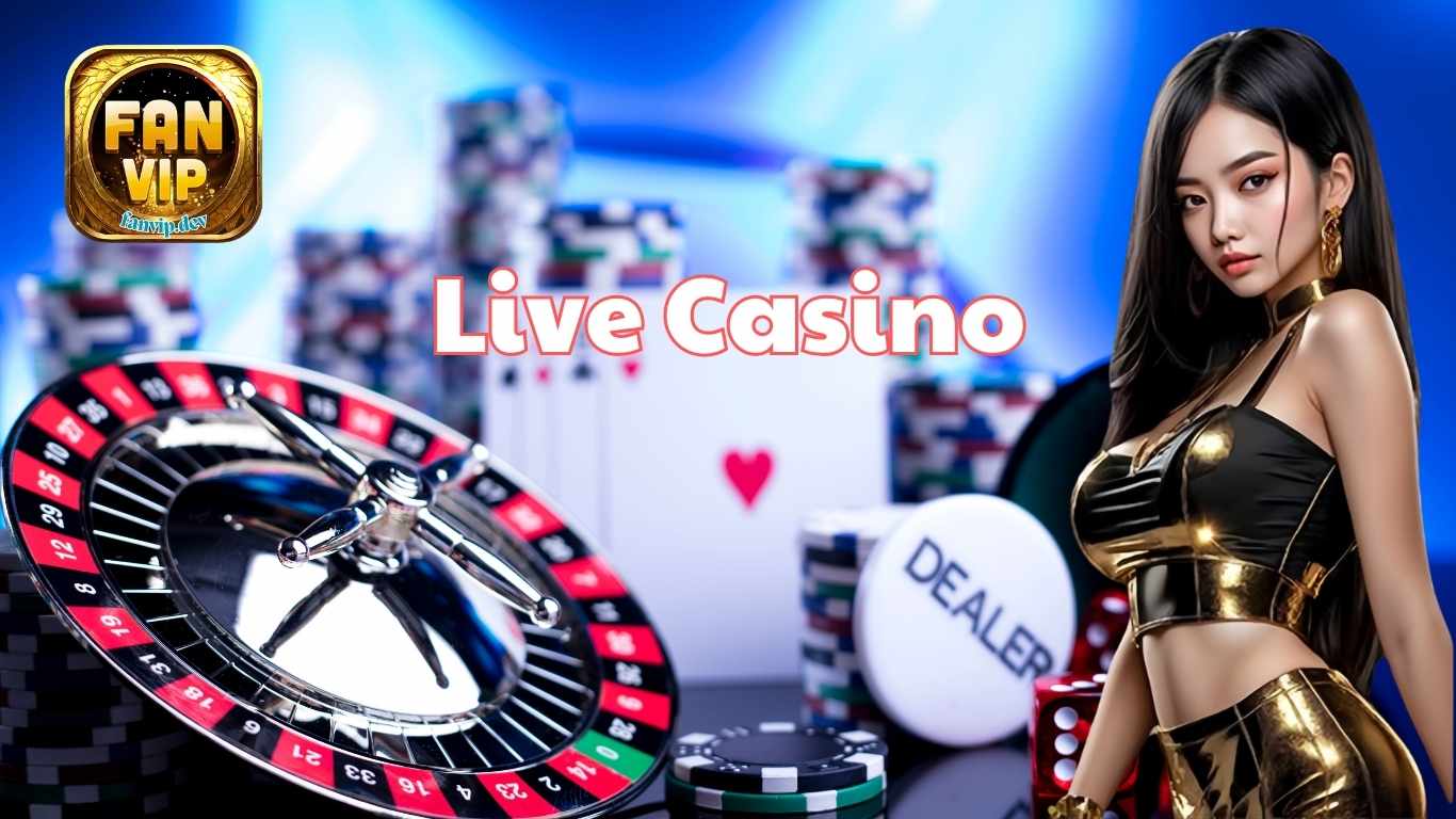 Live Casino Fanvip - Chân Thực Từng Khoảnh Khắc